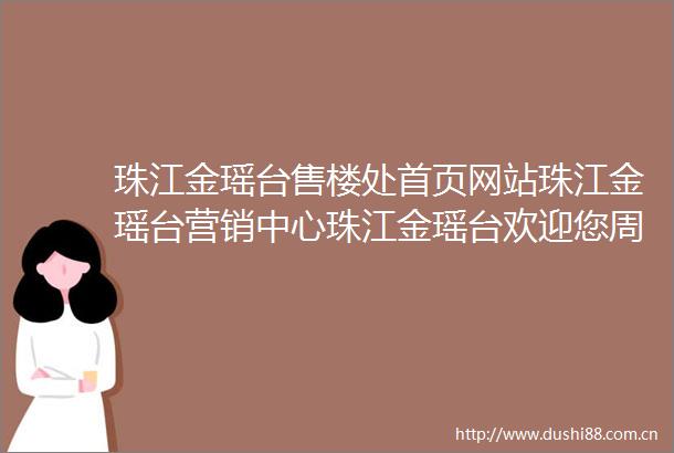珠江金瑶台售楼处首页网站珠江金瑶台营销中心珠江金瑶台欢迎您周边配套楼盘详情最新价格户型图备案价楼小苑