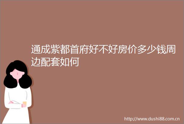 通成紫都首府好不好房价多少钱周边配套如何
