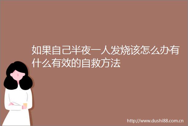 如果自己半夜一人发烧该怎么办有什么有效的自救方法