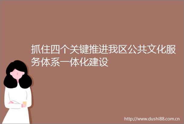 抓住四个关键推进我区公共文化服务体系一体化建设