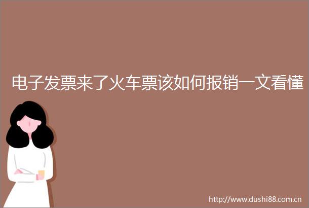 电子发票来了火车票该如何报销一文看懂