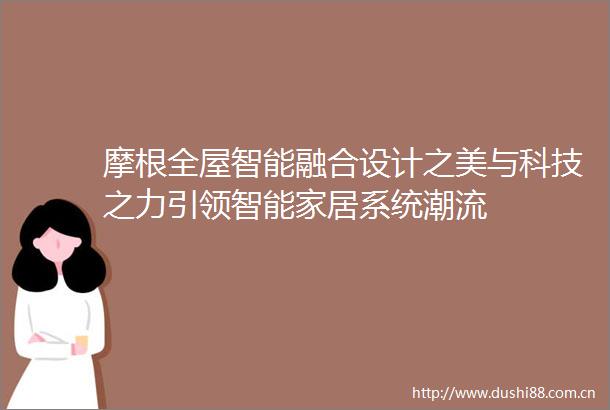 摩根全屋智能融合设计之美与科技之力引领智能家居系统潮流