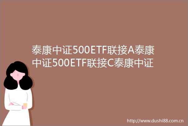 泰康中证500ETF联接A泰康中证500ETF联接C泰康中证500交易型开放式指数证券投资基金联接基金更新招募说明书2024年第2次更新