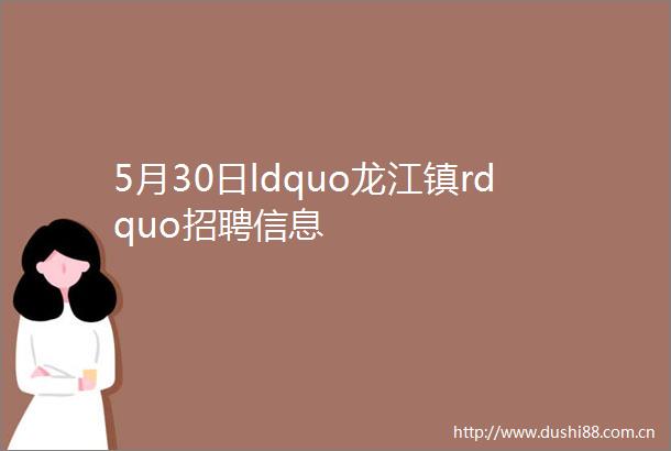 5月30日ldquo龙江镇rdquo招聘信息