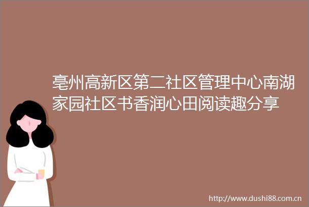 亳州高新区第二社区管理中心南湖家园社区书香润心田阅读趣分享