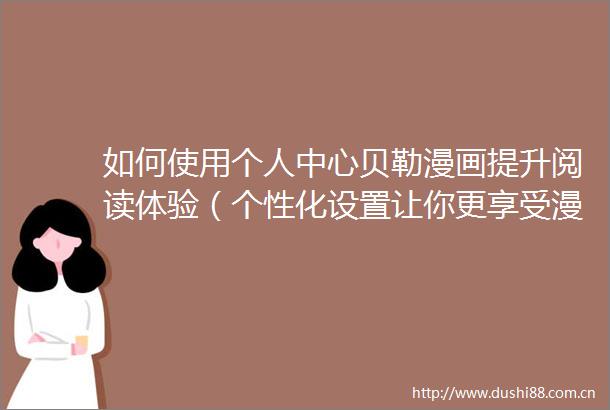 如何使用个人中心贝勒漫画提升阅读体验（个性化设置让你更享受漫画世界）