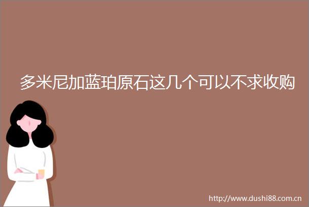 多米尼加蓝珀原石这几个可以不求收购