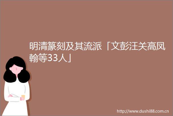 明清篆刻及其流派「文彭汪关高凤翰等33人」