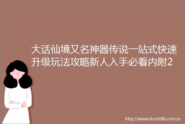 大话仙境又名神器传说一站式快速升级玩法攻略新人入手必看内附2025最新礼包码
