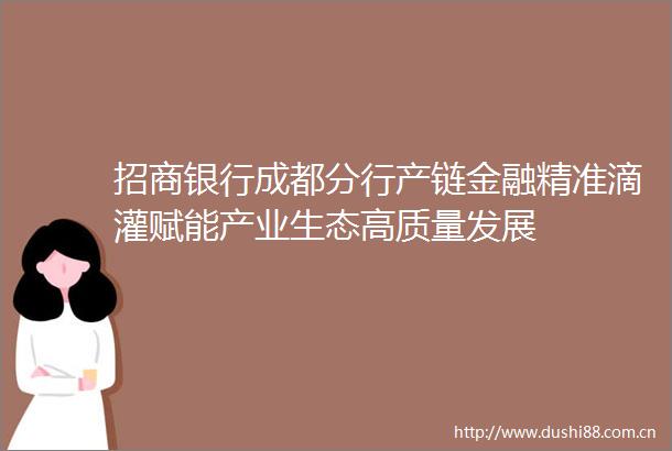 招商银行成都分行产链金融精准滴灌赋能产业生态高质量发展