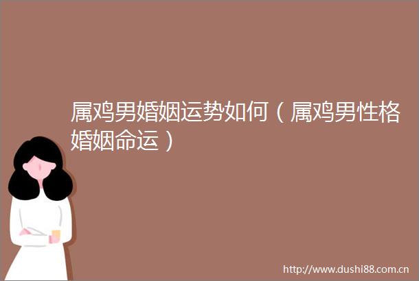 属鸡男婚姻运势如何（属鸡男性格婚姻命运）