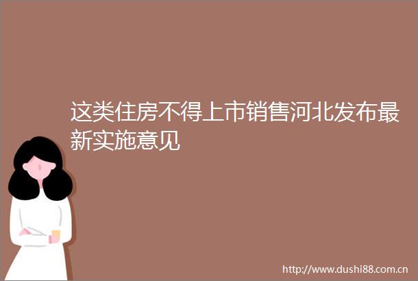 这类住房不得上市销售河北发布最新实施意见