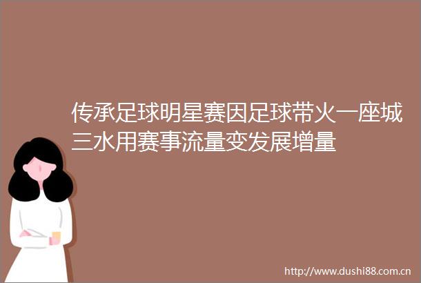 传承足球明星赛因足球带火一座城三水用赛事流量变发展增量