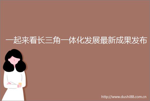 一起来看长三角一体化发展最新成果发布