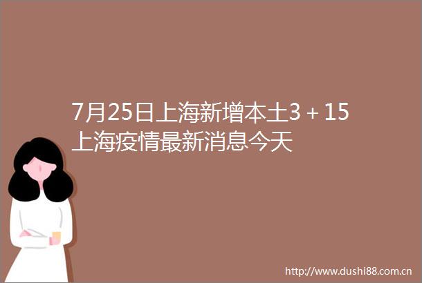 7月25日上海新增本土3＋15上海疫情最新消息今天