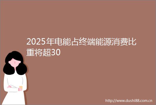 2025年电能占终端能源消费比重将超30