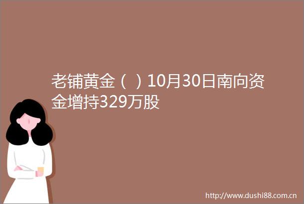 老铺黄金（）10月30日南向资金增持329万股