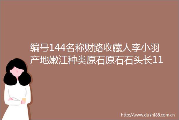 编号144名称财路收藏人李小羽产地嫩江种类原石原石石头长11（cm）石头宽7（cm）石头高15（cm）