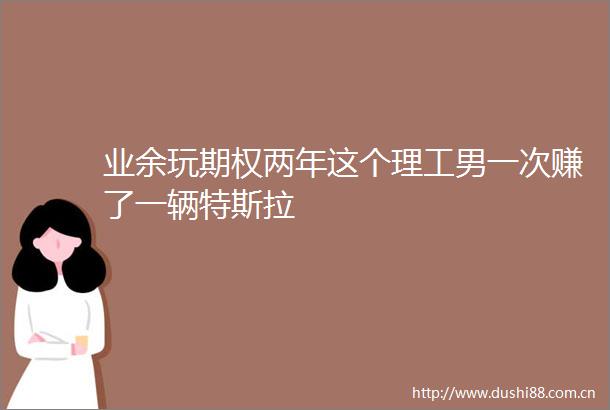 业余玩期权两年这个理工男一次赚了一辆特斯拉