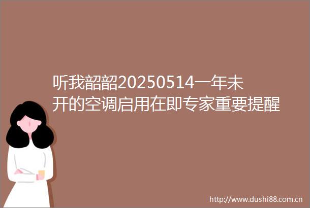 听我韶韶20250514一年未开的空调启用在即专家重要提醒
