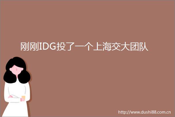 刚刚IDG投了一个上海交大团队