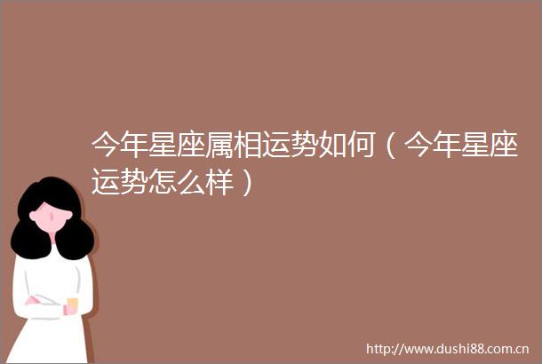 今年星座属相运势如何（今年星座运势怎么样）