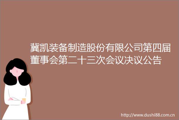 冀凯装备制造股份有限公司第四届董事会第二十三次会议决议公告