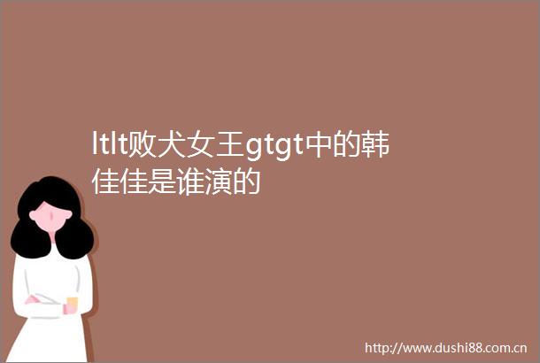 ltlt败犬女王gtgt中的韩佳佳是谁演的