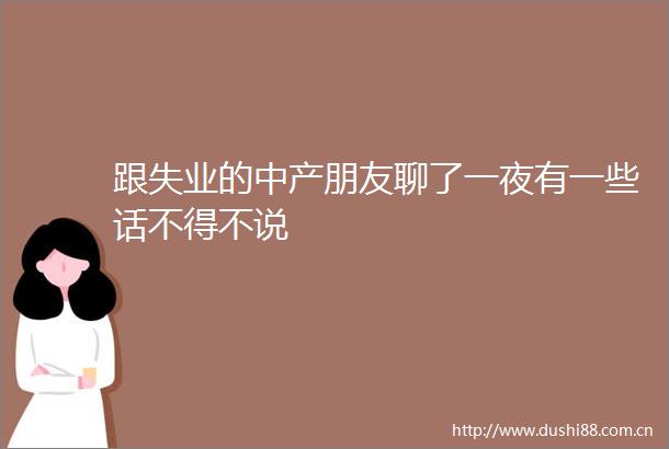 跟失业的中产朋友聊了一夜有一些话不得不说