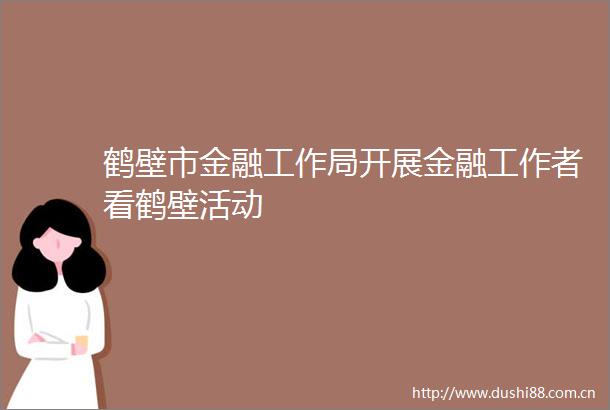 鹤壁市金融工作局开展金融工作者看鹤壁活动