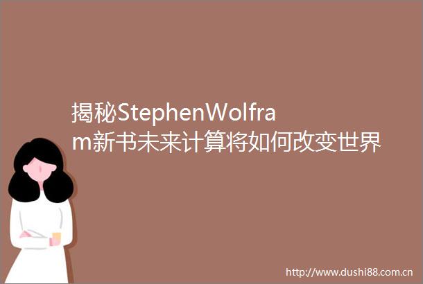 揭秘StephenWolfram新书未来计算将如何改变世界