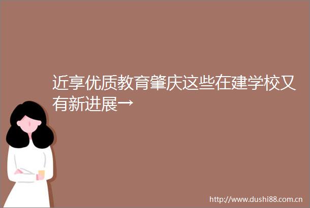 近享优质教育肇庆这些在建学校又有新进展→