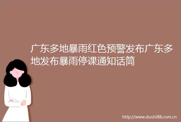 广东多地暴雨红色预警发布广东多地发布暴雨停课通知话筒