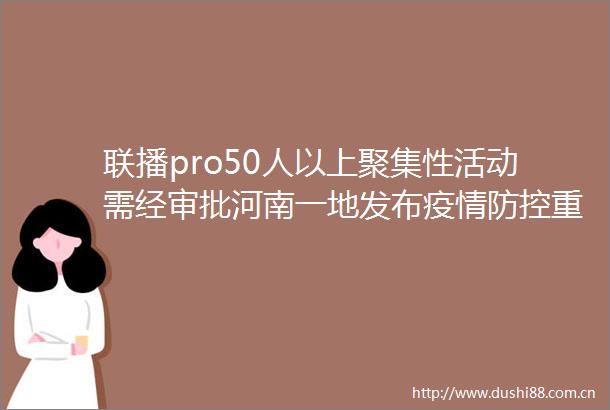 联播pro50人以上聚集性活动需经审批河南一地发布疫情防控重要通知