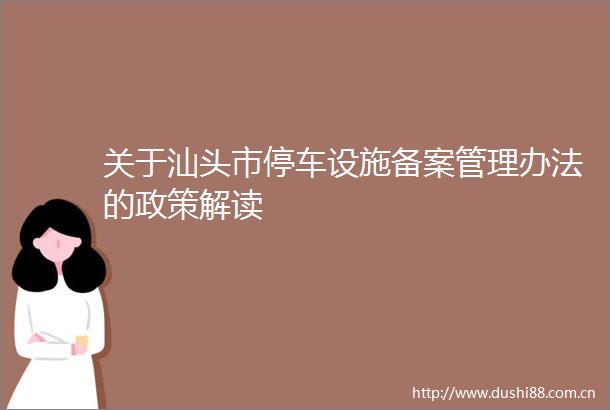 关于汕头市停车设施备案管理办法的政策解读
