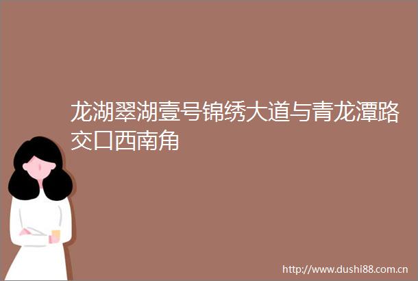 龙湖翠湖壹号锦绣大道与青龙潭路交口西南角