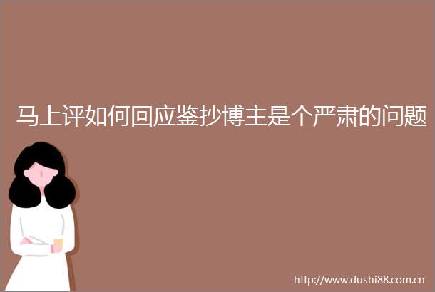 马上评如何回应鉴抄博主是个严肃的问题