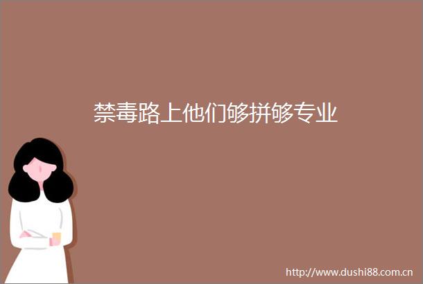 禁毒路上他们够拼够专业