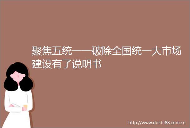 聚焦五统一一破除全国统一大市场建设有了说明书