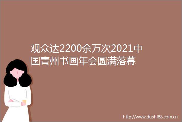 观众达2200余万次2021青州书画年会圆满落幕