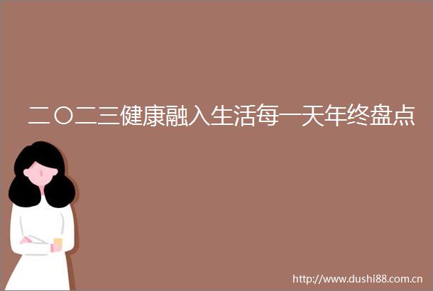 二〇二三健康融入生活每一天年终盘点