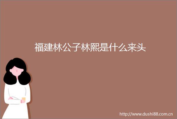 福建林公子林熙是什么来头