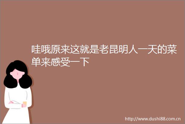 哇哦原来这就是老昆明人一天的菜单来感受一下