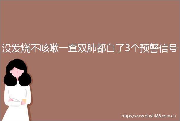 没发烧不咳嗽一查双肺都白了3个预警信号