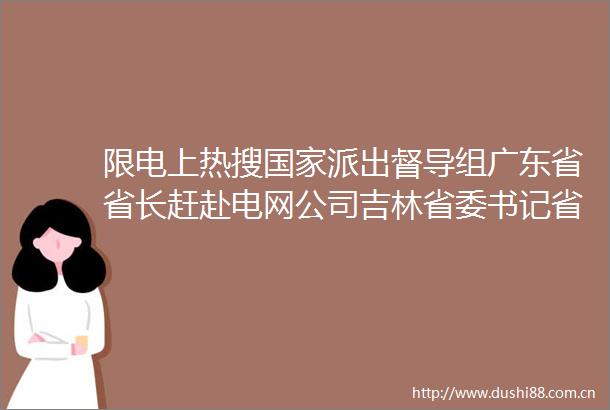 限电上热搜派出督导组广东省省长赶赴电网公司吉林省委书记省长批示