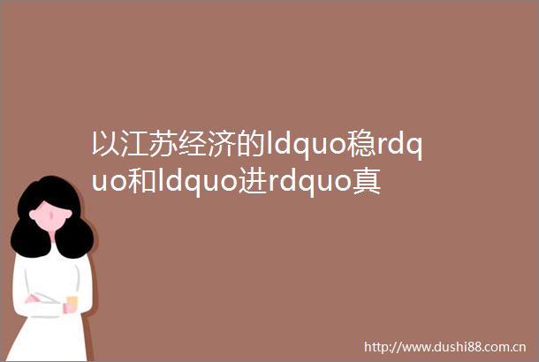 以江苏经济的ldquo稳rdquo和ldquo进rdquo真正挑起大梁mdashmdash省委经济工作会议侧记