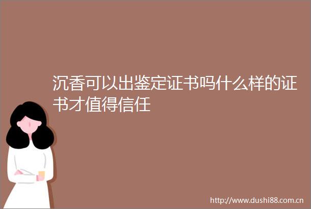 沉香可以出鉴定证书吗什么样的证书才值得信任