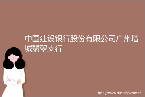 建设银行股份有限公司广州增城翡翠支行