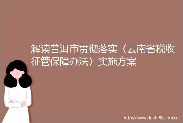 解读普洱市贯彻落实〈云南省税收征管保障办法〉实施方案