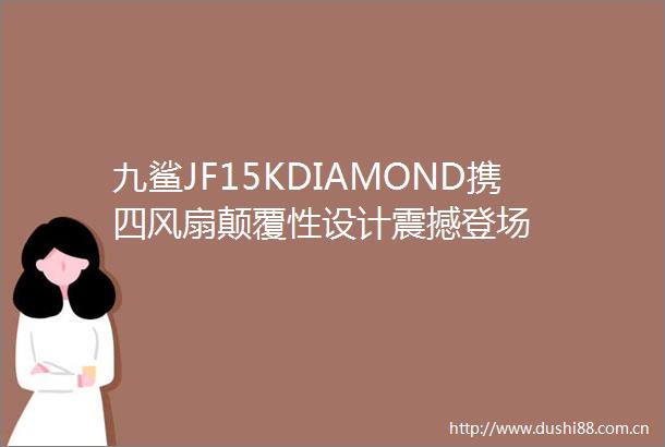 九鲨JF15KDIAMOND携四风扇颠覆性设计震撼登场